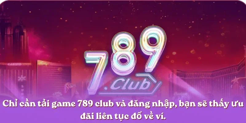 chi-can-tai-game-789-club-va-dang-nhap-ban-se-thay-uu-dai-lien-tuc-do-ve-vi